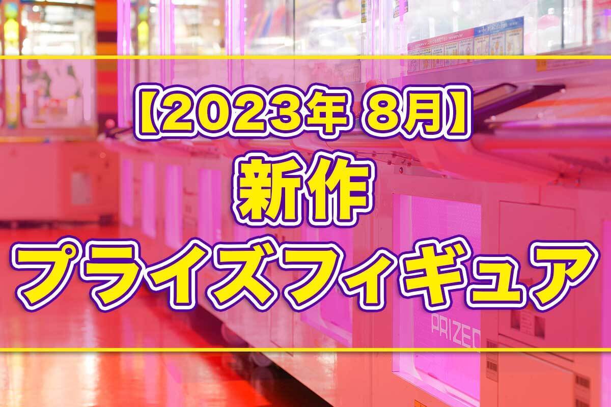 2023年8月予定】プライズフィギュア新作まとめ【オンクレ】 - Boom App