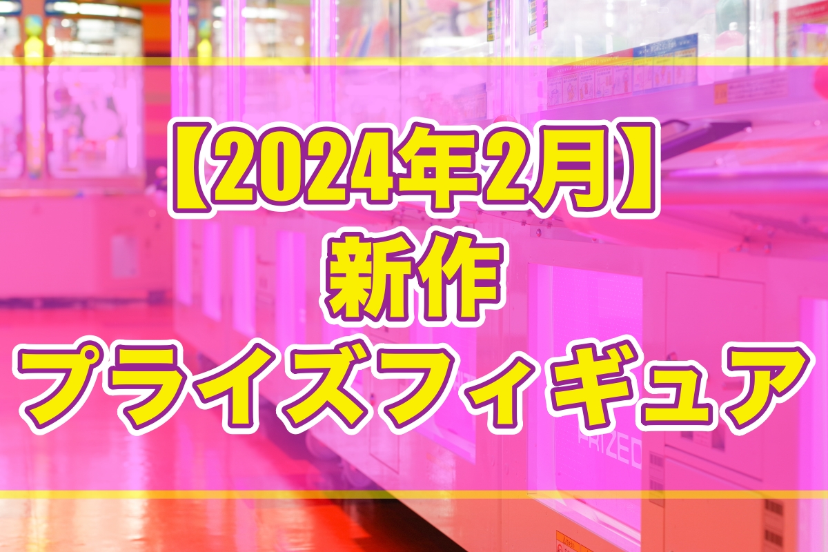 2024年2月予定】プライズフィギュア新作まとめ【オンクレ】 - Boom App