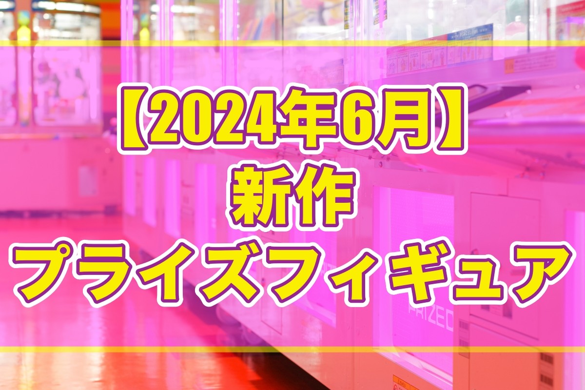 2024年6月予定】プライズフィギュア新作まとめ【オンクレ】 - Boom App 